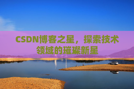 CSDN博客之星，探索技术领域的璀璨新星